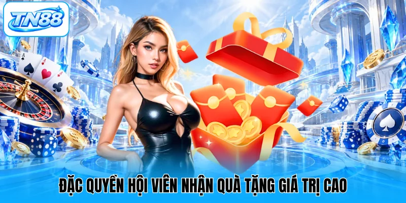 Đặc quyền hội viên nhận quà tặng giá trị cao