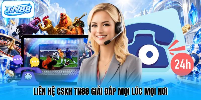 Liên hệ CSKH TN88 giải đáp mọi lúc mọi nơi