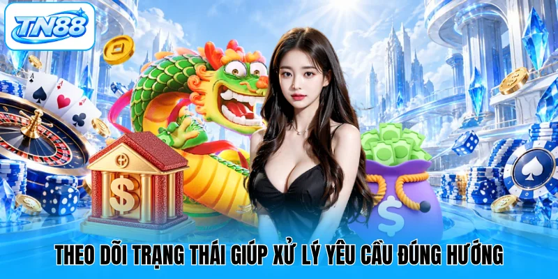 Theo dõi trạng thái giúp xử lý yêu cầu đúng hướng
