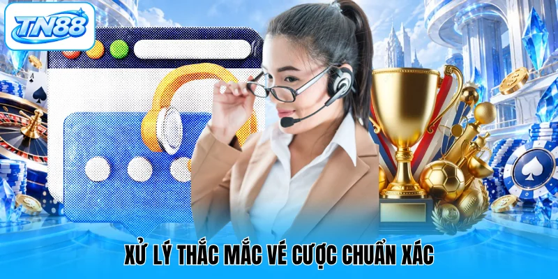 Xử lý thắc mắc vé cược chuẩn xác
